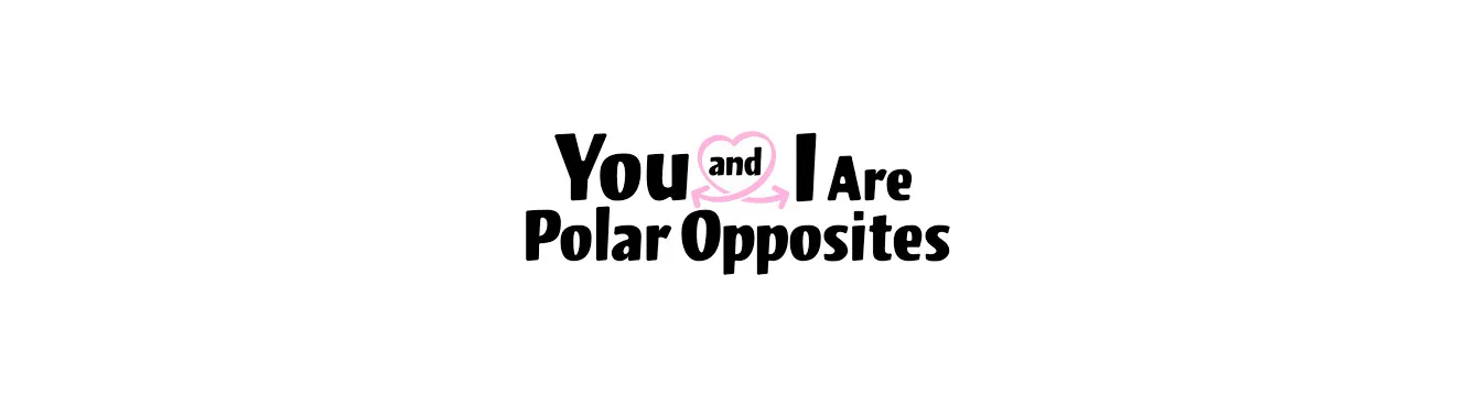 You and I Are Polar Opposites